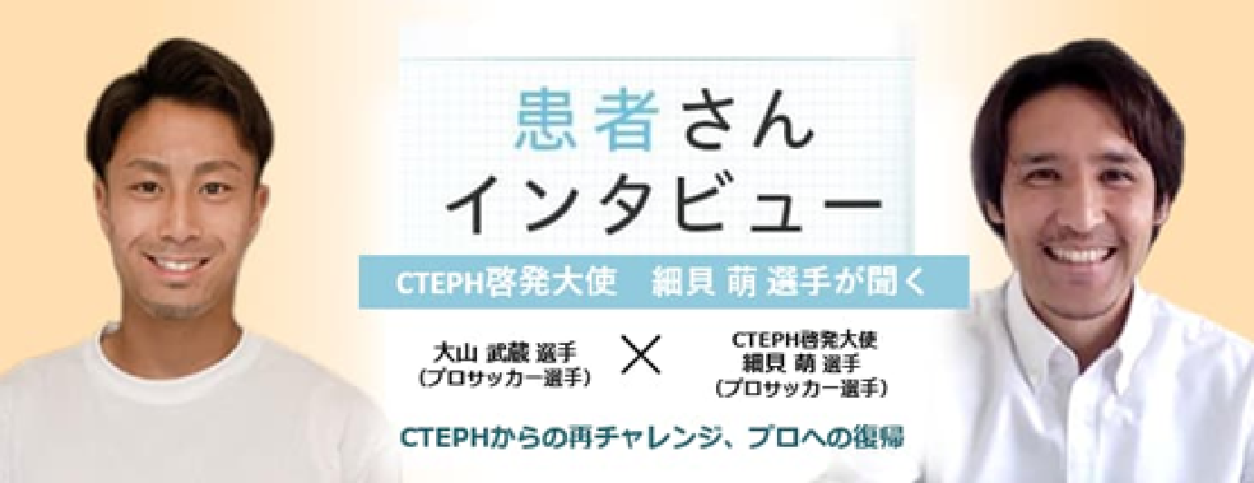 患者さんインタビュー ⼤⼭武蔵選⼿(プロサッカー選手) × CTEPH啓発⼤使 細⾙萌選⼿(プロサッカー選手)