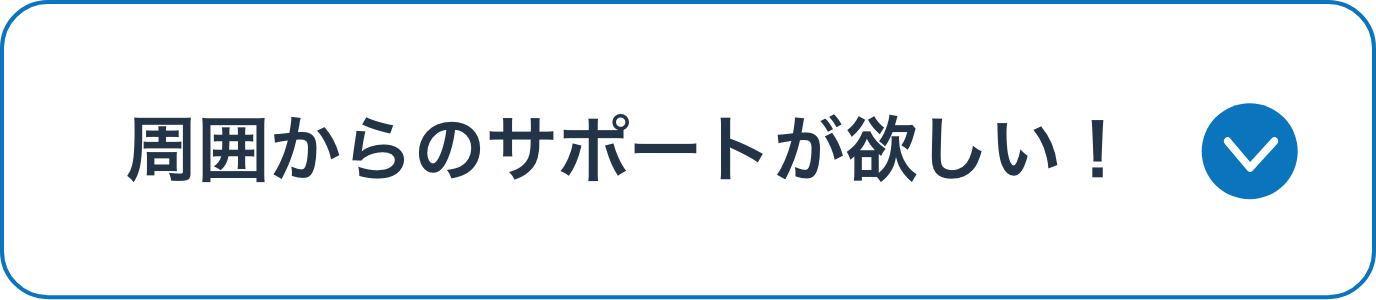 周囲からのサポートが欲しい